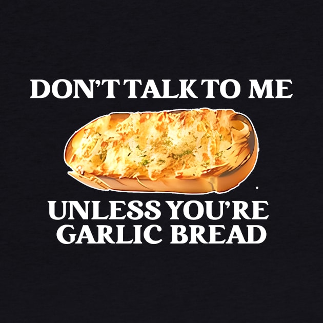 Don't Talk To Me Unless You're Garlic Bread by TASAAGOR